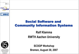 Ralf Klamma RWTH Aachen University SCOOP Workshop Bremen, August 30, 2007 Social Software and  Community Information Systems 