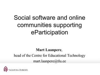 Social software and online communities supporting eParticipation Mart Laanpere ,  head of the Centre for Educational Technology [email_address] 