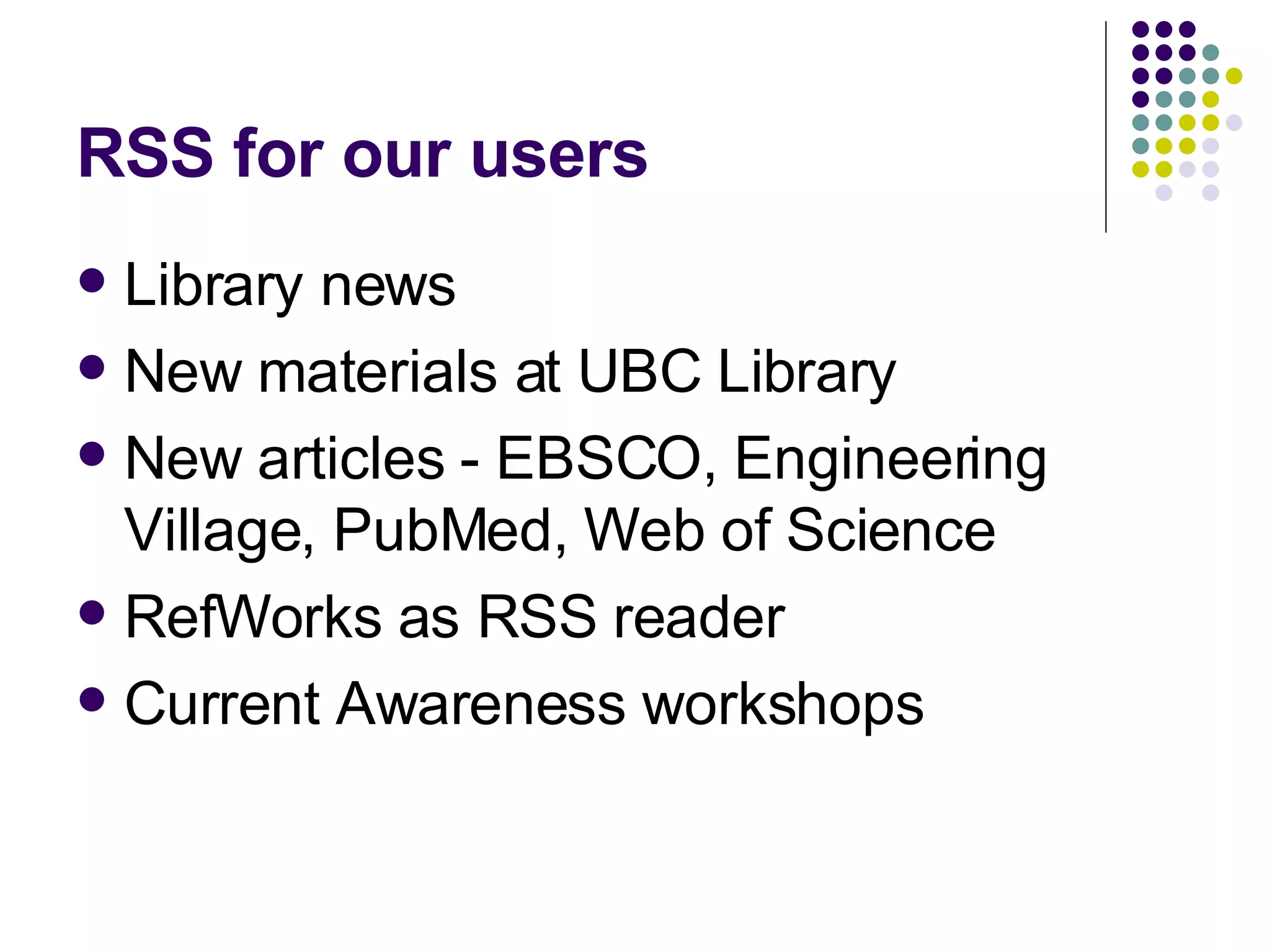 RSS for our users Library news New materials at UBC Library New articles - EBSCO, Engineering Village, PubMed, Web of Science RefWorks as RSS reader Current Awareness workshops