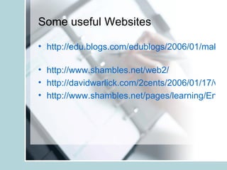 Some useful Websites http://edu.blogs.com/edublogs/2006/01/making_presenta.html   http://www.shambles.net/web2/   http://davidwarlick.com/2cents/2006/01/17/web-20-education-philosophy/ http://www.shambles.net/pages/learning/EnglishP/eslpodcast/   