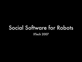 Social Software for Robots
         XTech 2007