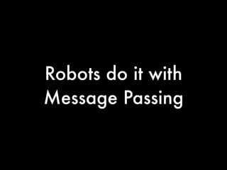 Robots do it with
Message Passing