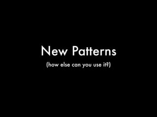 New Patterns
(how else can you use it?)