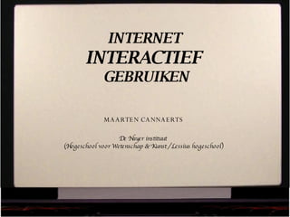 INTERNET  INTERACTIEF  GEBRUIKEN MAARTEN CANNAERTS De Nayer instituut  (Hogeschool voor Wetenschap & Kunst / Lessius hogeschool) 