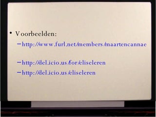 Voorbeelden: http://www.furl.net/members/maartencannaerts   http://del.icio.us/for/eliseleren   http://del.icio.us/eliseleren   