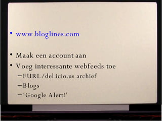 www.bloglines.com   Maak een account aan Voeg interessante webfeeds toe FURL/ del.icio.us archief Blogs ‘ Google Alert!’ 