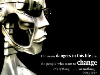 The main  dangers in this life  are the people who want to  change   everything  … …  or nothing.  Nancy Astor 