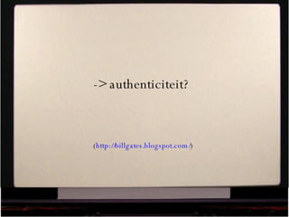 -> authenticiteit? ( http://billgates.blogspot.com/ )  