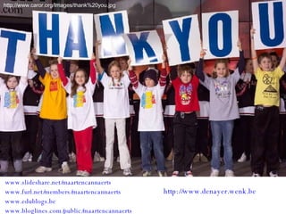 www.slideshare.net/maartencannaerts www.furl.net/members/maartencannaerts   www.edublogs.be   www.bloglines.com/public/maartencannaerts   http://www.caror.org/Images/thank%20you.jpg http://www.denayer.wenk.be   