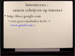 Intermezzo :  samen schrijven op internet http://docs.google.com  (wie geen emailadres heeft ->  www.gmail.com  ) 