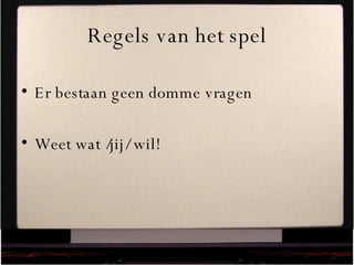 Regels van het spel Er bestaan geen domme vragen Weet wat /jij/ wil! 