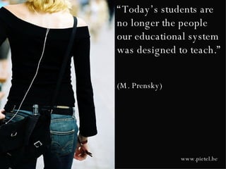 “ Today’s students are no longer the people our educational system was designed to teach.”  (M. Prensky) www.pietel.be 