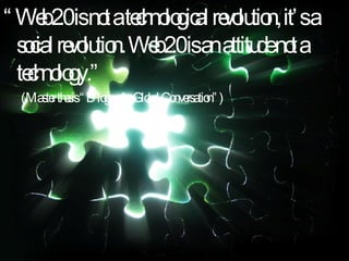 “ Web 2.0 is not a technological revolution, it’s a social revolution. Web 2.0 is an attitude not a technology.” (Master thesis “Blogs : A Global Conversation”) 