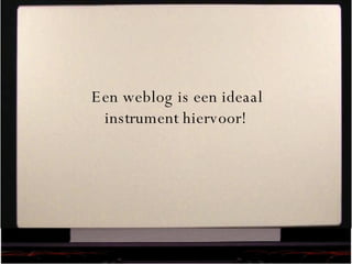 Een weblog is een ideaal instrument hiervoor! 