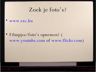 Zoek je foto’s? www.sxc.hu Filmpjes/ foto’s opnemen? ( www.youtube.com  of  www.flickr.com ) 