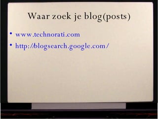 Waar zoek je blog(posts) www.technorati.com   http://blogsearch.google.com/   