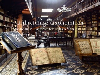 Uitbreiding: taxonomieën Taxonomie = de wetenschap van de classificatie 