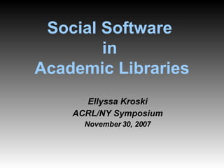 Social Software  in  Academic Libraries ,[object Object],[object Object],[object Object]