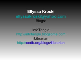 Ellyssa Kroski [email_address] Blogs: InfoTangle http://infotangle.blogsome.com iLibrarian http:// oedb.org/blogs/ilibrarian 