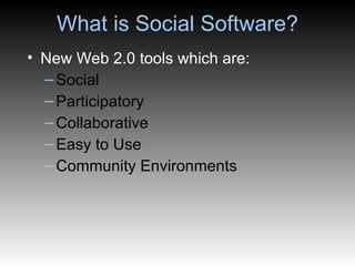 What is Social Software? New Web 2.0 tools which are: Social Participatory Collaborative Easy to Use Community Environments 
