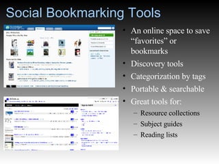 Social Bookmarking Tools An online space to save “favorites” or bookmarks Discovery tools Categorization by tags Portable & searchable Great tools for: Resource collections Subject guides Reading lists 
