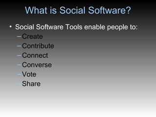 What is Social Software? Social Software Tools enable people to: Create Contribute Connect Converse Vote Share 