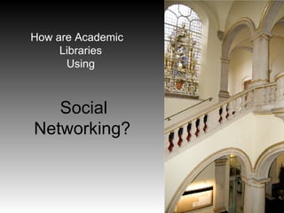 How are Academic Libraries  Using    Social Networking? 