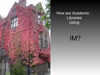 How are Academic Libraries  Using    IM? 