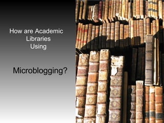 How are Academic Libraries  Using    Microblogging? 