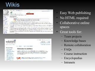 Wikis Easy Web publishing No HTML required Collaborative online spaces Great tools for: Team projects Knowledge bases Remote collaboration FAQs Course instruction Encyclopedias Intranets 