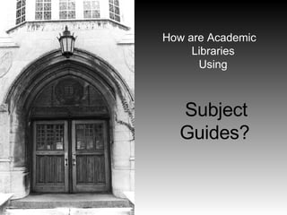 How are Academic Libraries  Using    Subject Guides? 