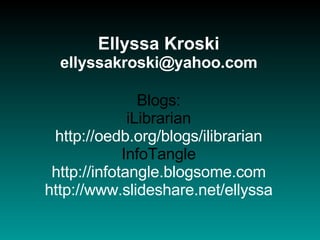 Ellyssa Kroski [email_address] Blogs: iLibrarian http://oedb.org/blogs/ilibrarian InfoTangle http://infotangle.blogsome.com http://www.slideshare.net/ellyssa 