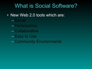 What is Social Software? New Web 2.0 tools which are: Social Participatory Collaborative Easy to Use Community Environments 