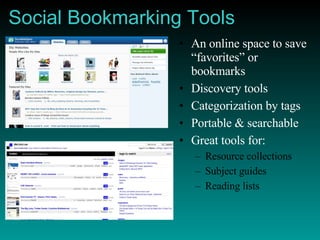 Social Bookmarking Tools An online space to save “favorites” or bookmarks Discovery tools Categorization by tags Portable & searchable Great tools for: Resource collections Subject guides Reading lists 