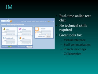 IM Real-time online text chat No technical skills required Great tools for: Virtual reference Staff communication Remote meetings Collaboration 