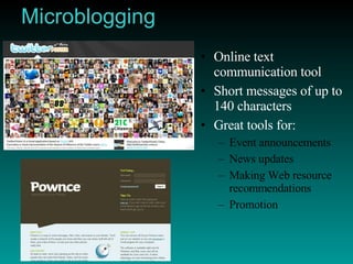 Microblogging Online text communication tool Short messages of up to 140 characters Great tools for: Event announcements News updates Making Web resource recommendations Promotion 