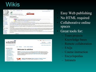 Wikis Easy Web publishing No HTML required Collaborative online spaces Great tools for: Team projects Knowledge bases Remote collaboration FAQs Course instruction Encyclopedias Intranets 