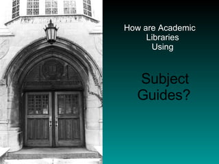 How are Academic Libraries  Using    Subject Guides? 