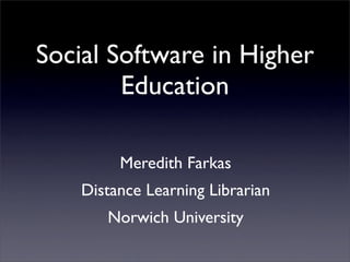 Social Software in Higher
        Education

         Meredith Farkas
    Distance Learning Librarian
       Norwich University