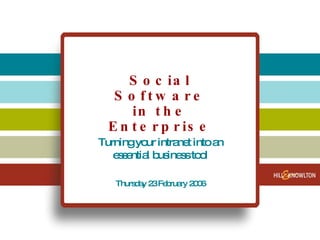 Social Software in the Enterprise Turning your intranet into an essential business tool Thursday 23 February 2006 