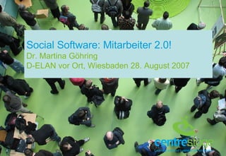 Social Software: Mitarbeiter 2.0! Dr. Martina Göhring D-ELAN vor Ort, Wiesbaden 28. August 2007 