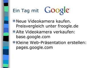 Neue Videokamera kaufen. Preisvergleich unter froogle.de Alte Videokamera verkaufen: base.google.com Kleine Web-Präsentation erstellen: pages.google.com Ein Tag mit 