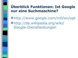 Überblick Funktionen: Ist Google nur eine Suchmaschine? http://www.google.com/intl/en/options/ http:// de.wikipedia.org / wiki / Google-Dienstleistungen 