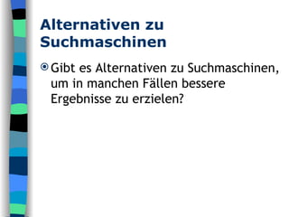 Alternativen zu Suchmaschinen Gibt es Alternativen zu Suchmaschinen, um in manchen Fällen bessere Ergebnisse zu erzielen? 