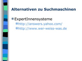 Alternativen zu Suchmaschinen ExpertInnensysteme http://answers.yahoo.com/ http://www.wer-weiss-was.de 