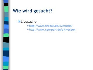 Wie wird gesucht? Livesuche http:// www.fireball.de / livesuche / http:// www.seekport.de / q?liveseek 