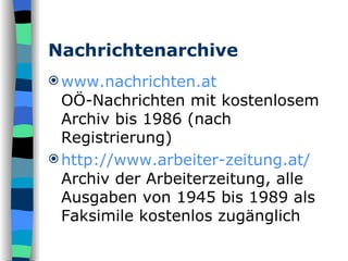 Nachrichtenarchive www.nachrichten.at OÖ-Nachrichten mit kostenlosem Archiv bis 1986 (nach Registrierung) http:// www.arbeiter-zeitung.at / Archiv der Arbeiterzeitung, alle Ausgaben von 1945 bis 1989 als Faksimile kostenlos zugänglich  