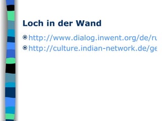 Loch in der Wand http://www.dialog.inwent.org/de/rub_20020306182708/artikel_20020518103900.html http://culture.indian-network.de/gesellschaft/artikel/computer_slumkids.htm 