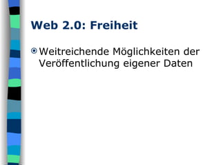 Web 2.0: Freiheit Weitreichende Möglichkeiten der Veröffentlichung eigener Daten 