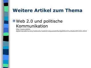 Weitere Artikel zum Thema Web 2.0 und politische Kommunikation  http://www.politik-digital.de/edemocracy/netzkultur/web20/cokpueweb20undpolitKommunikation051222.shtml 